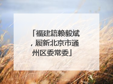 福建籍赖毅斌，履新北京市通州区委常委
