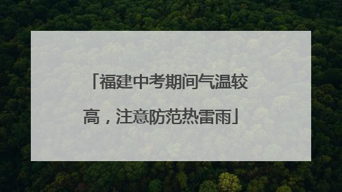 福建中考期间气温较高，注意防范热雷雨
