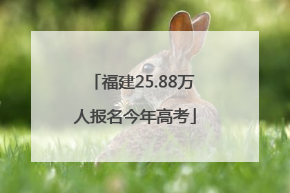 福建25.88万人报名今年高考