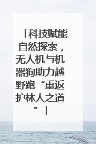 科技赋能自然探索，无人机与机器狗助力越野跑“重返护林人之道”