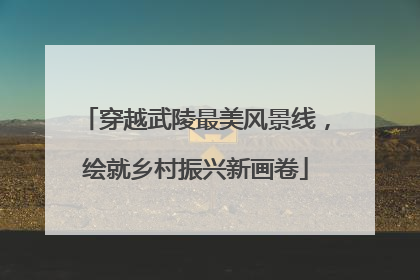 穿越武陵最美风景线，绘就乡村振兴新画卷