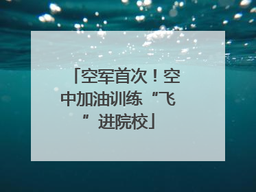 空军首次！空中加油训练“飞”进院校