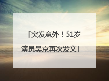突发意外！51岁演员吴京再次发文