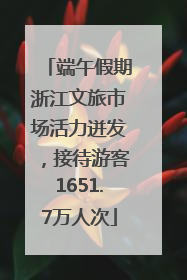 端午假期浙江文旅市场活力迸发，接待游客1651.7万人次