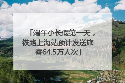 端午小长假第一天，铁路上海站预计发送旅客64.5万人次