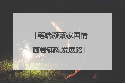 笔端凝聚家国情  画卷铺陈发展路