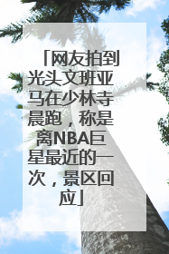 网友拍到光头文班亚马在少林寺晨跑，称是离NBA巨星最近的一次，景区回应