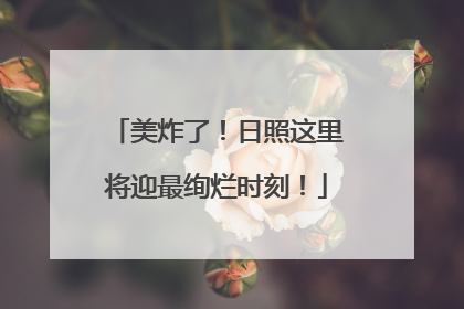 美炸了！日照这里将迎最绚烂时刻！