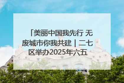 美丽中国我先行 无废城市你我共建｜二七区举办2025年六五环境日主题宣传活动