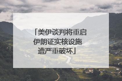 美伊谈判将重启 伊朗证实核设施遭严重破坏