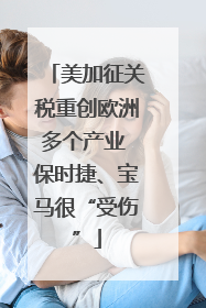 美加征关税重创欧洲多个产业 保时捷、宝马很“受伤”