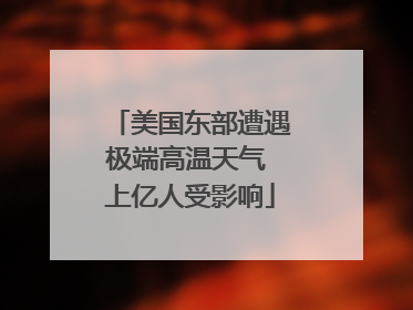 美国东部遭遇极端高温天气 上亿人受影响