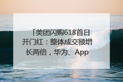 美团闪购618首日开门红：整体成交额增长两倍，华为、Apple、沃尔玛等近800个品牌翻倍增长