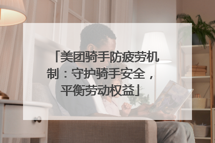 美团骑手防疲劳机制：守护骑手安全，平衡劳动权益