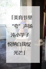 美育节里“夸”声扬 沌小学子悦纳自我绽光芒