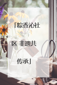 粽香沁社区 非遗共传承
