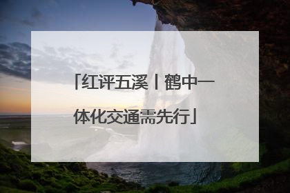 红评五溪丨鹤中一体化交通需先行