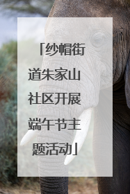 纱帽街道朱家山社区开展端午节主题活动