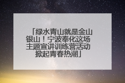 绿水青山就是金山银山！宁波奉化这场主题宣讲训练营活动掀起青春热潮