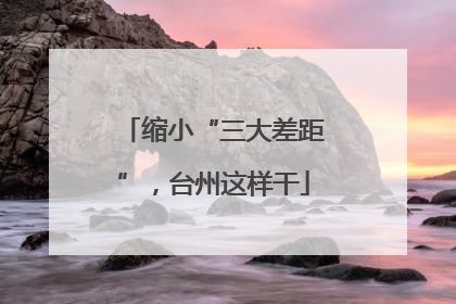 缩小“三大差距”，台州这样干
