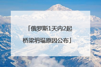俄罗斯1天内2起桥梁坍塌原因公布