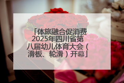 体旅融合促消费 2025年四川省第八届幼儿体育大会（滑板、轮滑）开幕