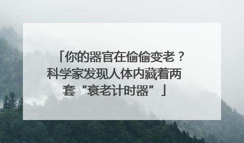 你的器官在偷偷变老？科学家发现人体内藏着两套“衰老计时器”