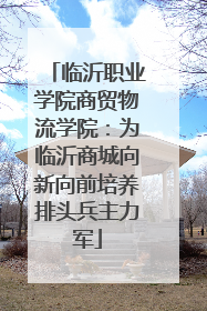 临沂职业学院商贸物流学院：为临沂商城向新向前培养排头兵主力军