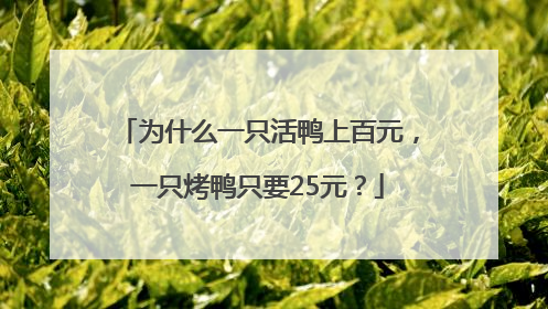 为什么一只活鸭上百元，一只烤鸭只要25元？