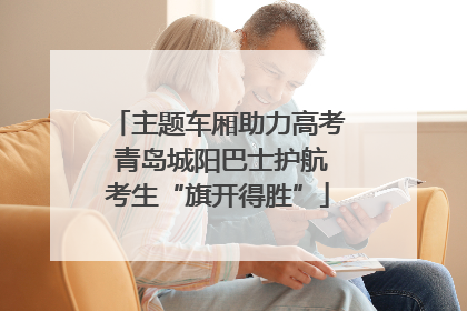 主题车厢助力高考 青岛城阳巴士护航考生“旗开得胜”