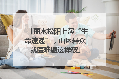 丽水松阳上演“生命速递”，山区群众就医难题这样破