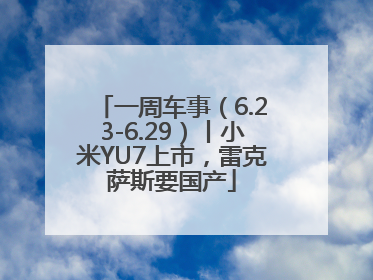 一周车事（6.23-6.29）丨小米YU7上市，雷克萨斯要国产