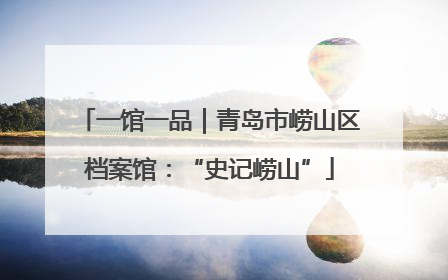 一馆一品｜青岛市崂山区档案馆：“史记崂山”