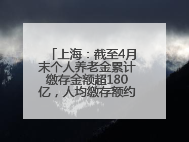 上海：截至4月末个人养老金累计缴存金额超180亿，人均缴存额约1万居全国第一