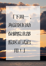 下周一，海淀区妇幼保健院北部院区正式启用！