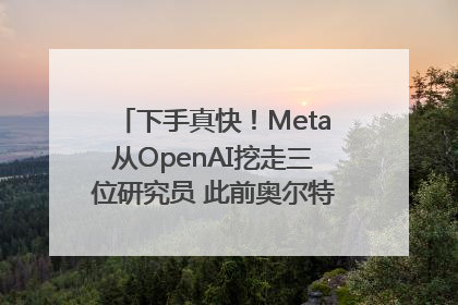 下手真快！Meta从OpenAI挖走三位研究员 此前奥尔特曼还曾出言嘲讽
