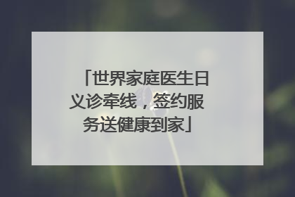 世界家庭医生日义诊牵线，签约服务送健康到家