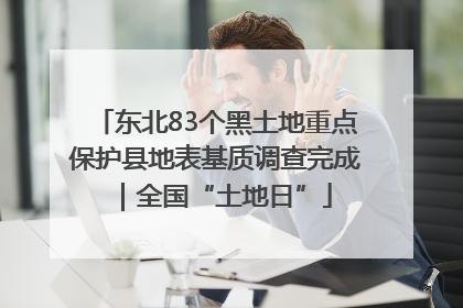 东北83个黑土地重点保护县地表基质调查完成｜全国“土地日”