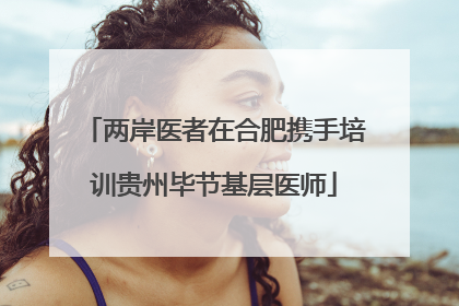 两岸医者在合肥携手培训贵州毕节基层医师