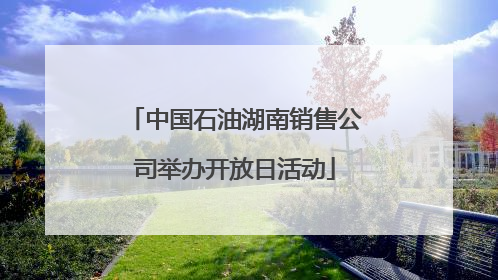 中国石油湖南销售公司举办开放日活动