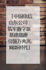 中国电信山东公司：筑牢数字新基建基座 引领万兆光网新时代