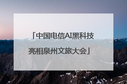 中国电信AI黑科技亮相泉州文旅大会