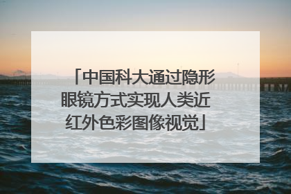 中国科大通过隐形眼镜方式实现人类近红外色彩图像视觉