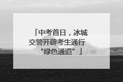 中考首日，冰城交警开辟考生通行“绿色通道”