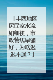 丰西地区居民家水流如细筷，市政管线早铺好，为啥迟迟不通？