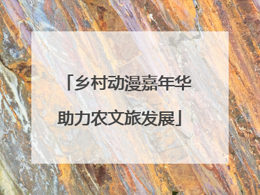 乡村动漫嘉年华助力农文旅发展
