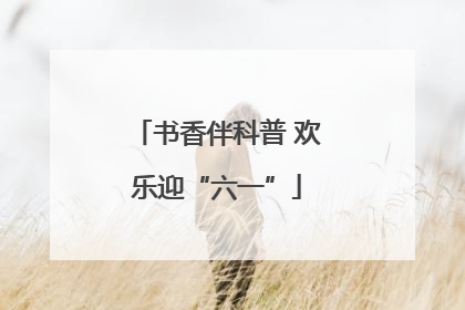 书香伴科普 欢乐迎“六一”