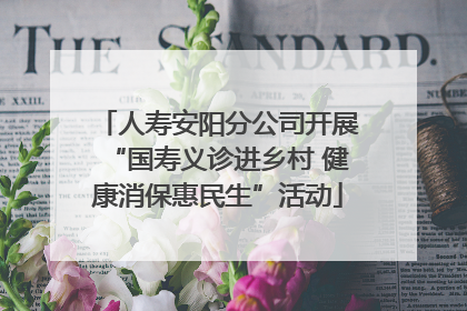 人寿安阳分公司开展“国寿义诊进乡村 健康消保惠民生”活动