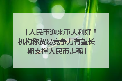 人民币迎来重大利好！机构称贸易竞争力有望长期支撑人民币走强