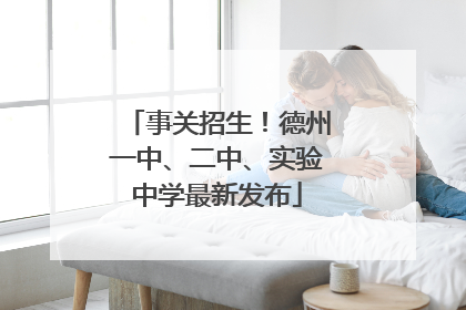 事关招生！德州一中、二中、实验中学最新发布